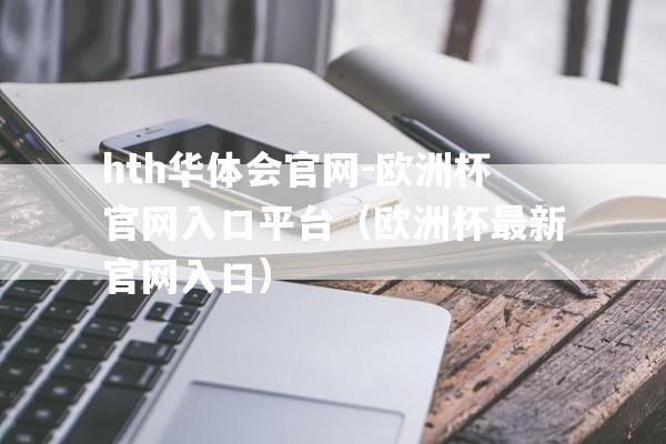 hth华体会官网-欧洲杯官网入口平台（欧洲杯最新官网入口）