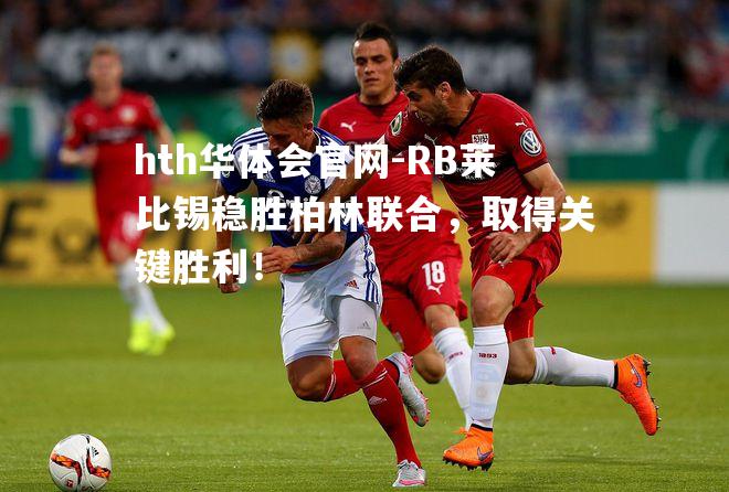 RB莱比锡稳胜柏林联合，取得关键胜利！