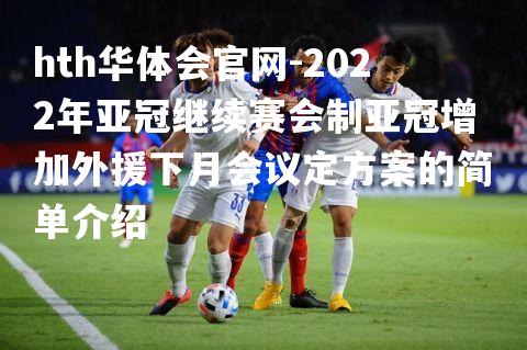 2022年亚冠继续赛会制亚冠增加外援下月会议定方案的简单介绍