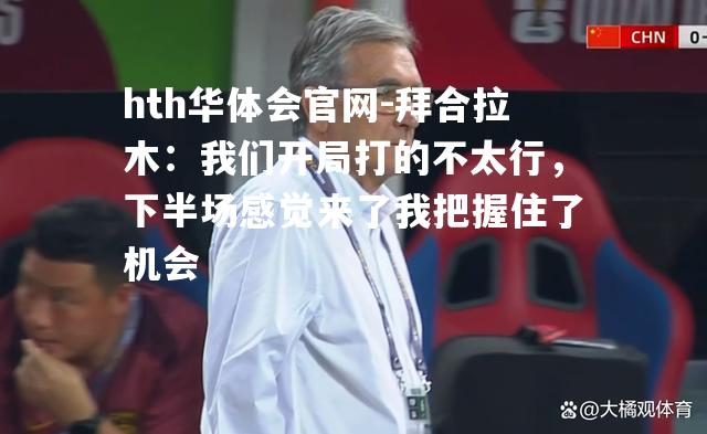 拜合拉木：我们开局打的不太行，下半场感觉来了我把握住了机会