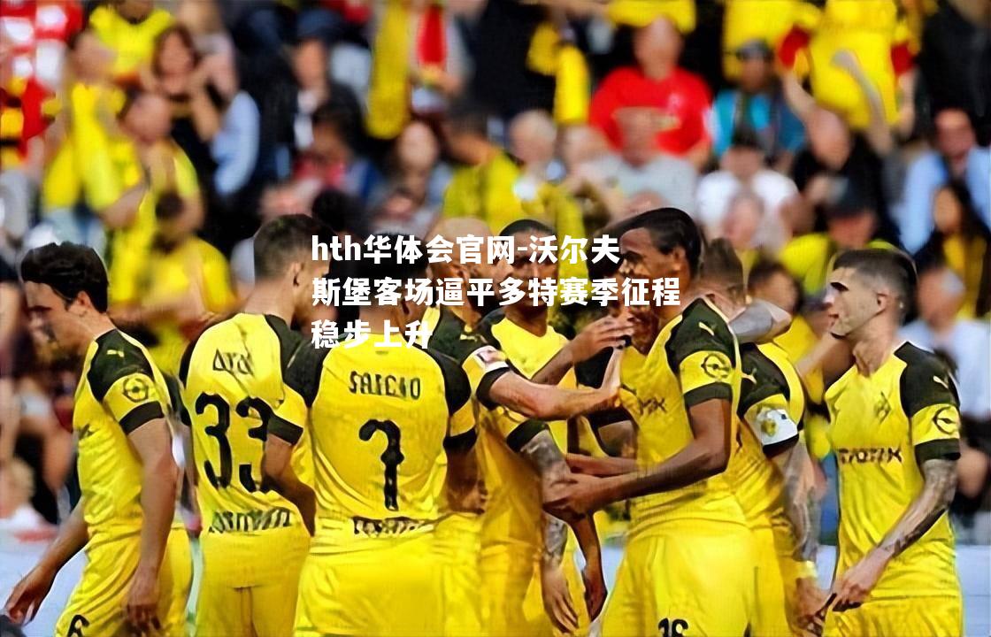 hth华体会官网-沃尔夫斯堡客场逼平多特赛季征程稳步上升