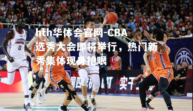 CBA选秀大会即将举行，热门新秀集体现身抢眼