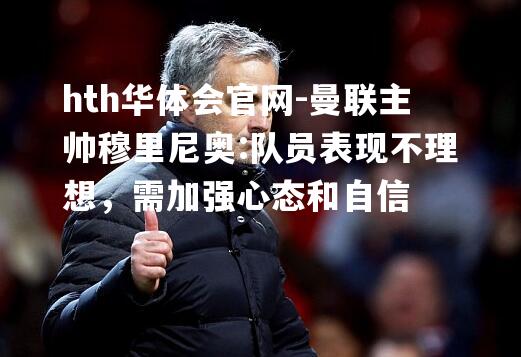 hth华体会官网-曼联主帅穆里尼奥:队员表现不理想，需加强心态和自信