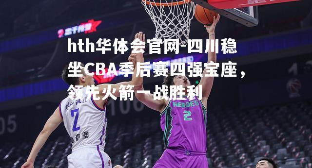 四川稳坐CBA季后赛四强宝座，领先火箭一战胜利