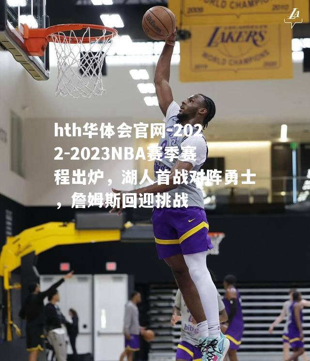 2022-2023NBA赛季赛程出炉，湖人首战对阵勇士，詹姆斯回迎挑战