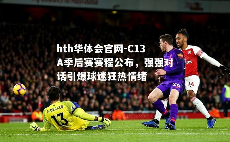 C13A季后赛赛程公布，强强对话引爆球迷狂热情绪