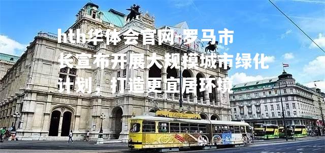 罗马市长宣布开展大规模城市绿化计划，打造更宜居环境