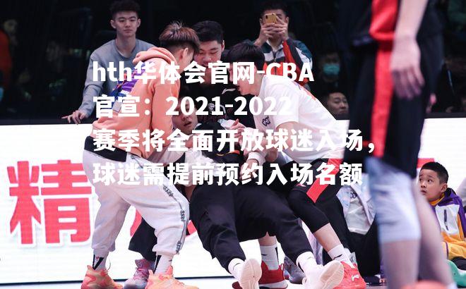 CBA官宣：2021-2022赛季将全面开放球迷入场，球迷需提前预约入场名额