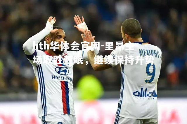 hth华体会官网-里昂主场取胜亚眠，继续保持升势