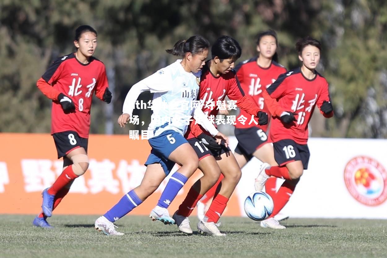 夺魁赛场，国内女子足球表现令人瞩目