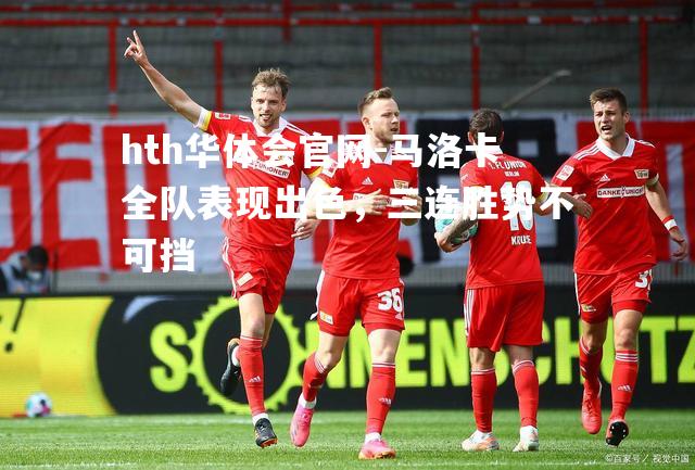 hth华体会官网-马洛卡全队表现出色，三连胜势不可挡