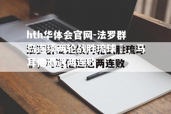 hth华体会官网-法罗群岛连续两轮战胜琉球艓，马耳他遭遇两连败