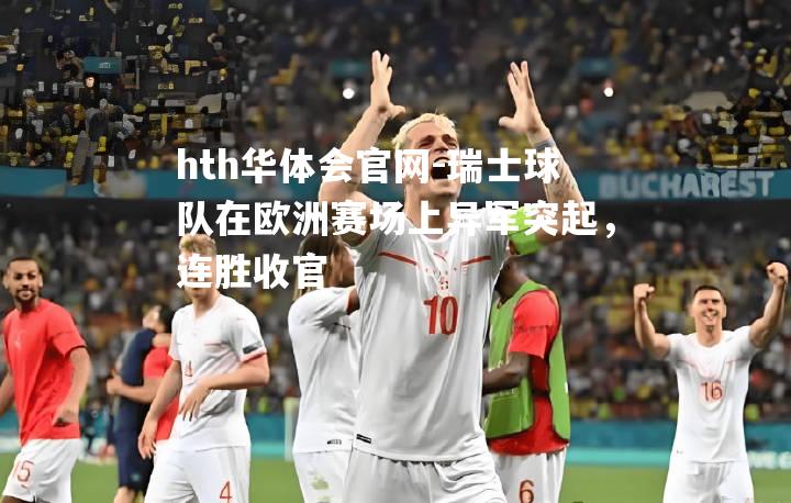 hth华体会官网-瑞士球队在欧洲赛场上异军突起，连胜收官