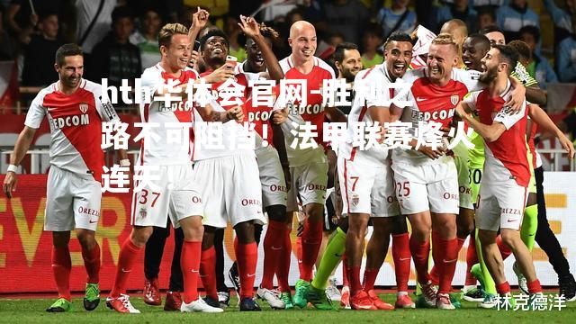 hth华体会官网-胜利之路不可阻挡！法甲联赛烽火连天！