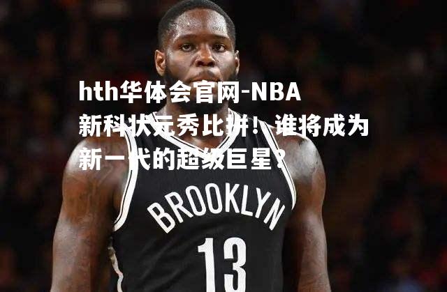 NBA新科状元秀比拼！谁将成为新一代的超级巨星？