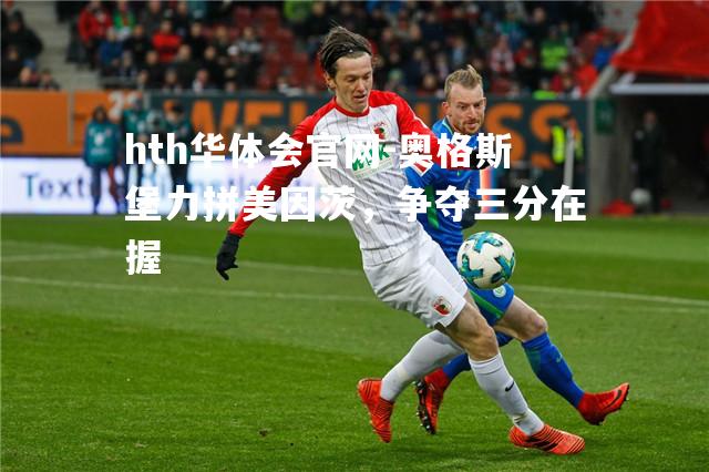 hth华体会官网-奥格斯堡力拼美因茨，争夺三分在握