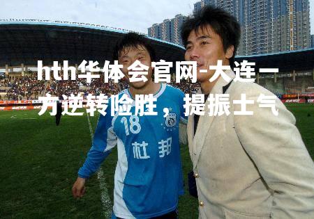 hth华体会官网-大连一方逆转险胜，提振士气