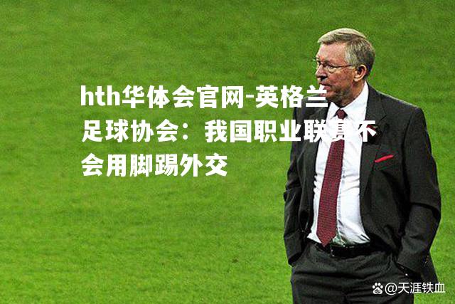 hth华体会官网-英格兰足球协会：我国职业联赛不会用脚踢外交