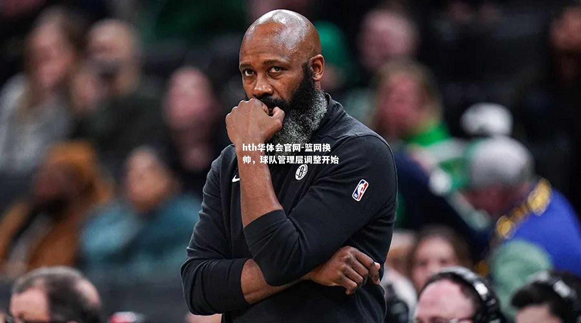 hth华体会官网-篮网换帅，球队管理层调整开始
