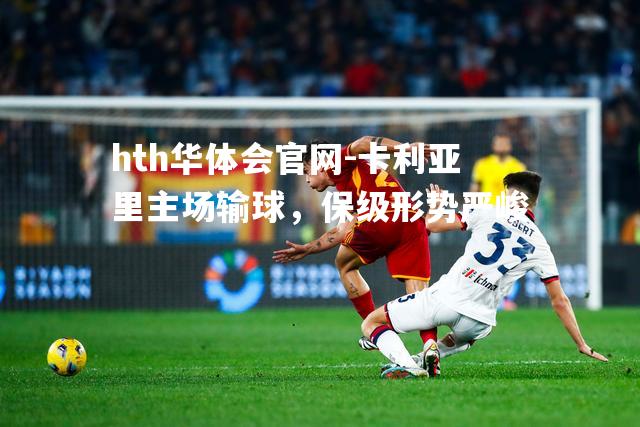 hth华体会官网-卡利亚里主场输球，保级形势严峻