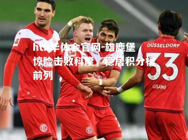 hth华体会官网-雄鹿堡惊险击败科隆，稳居积分榜前列