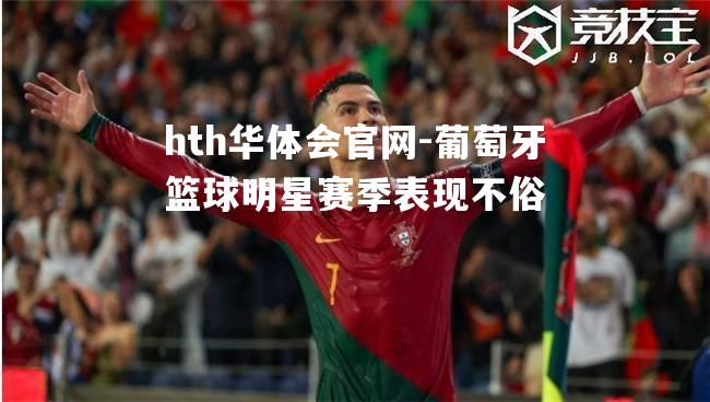 hth华体会官网-葡萄牙篮球明星赛季表现不俗