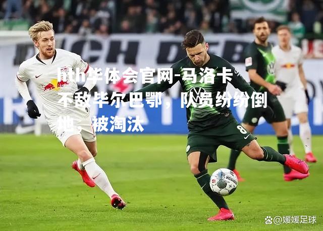 hth华体会官网-马洛卡不敌毕尔巴鄂，队员纷纷倒地，被淘汰