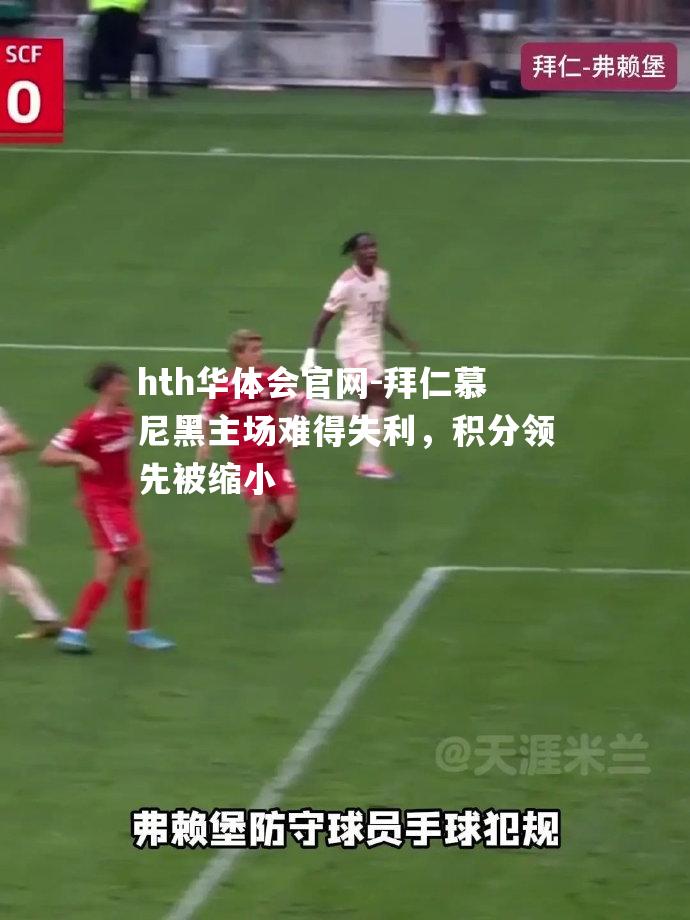 hth华体会官网-拜仁慕尼黑主场难得失利，积分领先被缩小