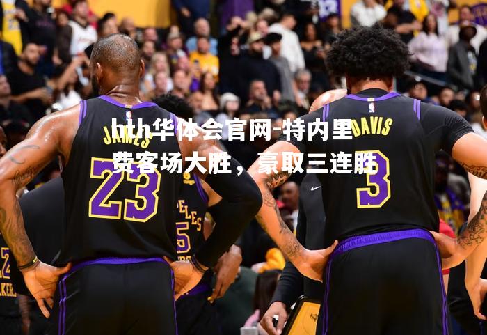 hth华体会官网-特内里费客场大胜，豪取三连胜