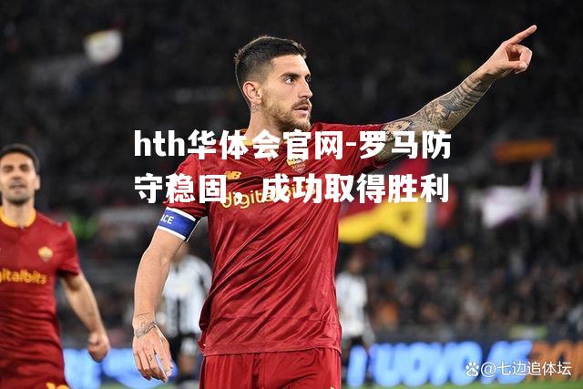 hth华体会官网-罗马防守稳固，成功取得胜利