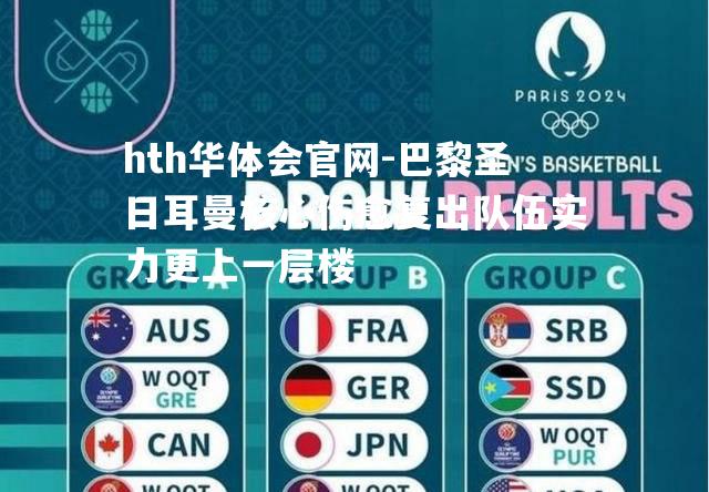 hth华体会官网-巴黎圣日耳曼核心伤愈复出队伍实力更上一层楼