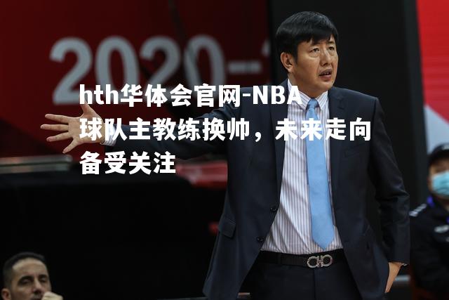 NBA球队主教练换帅，未来走向备受关注