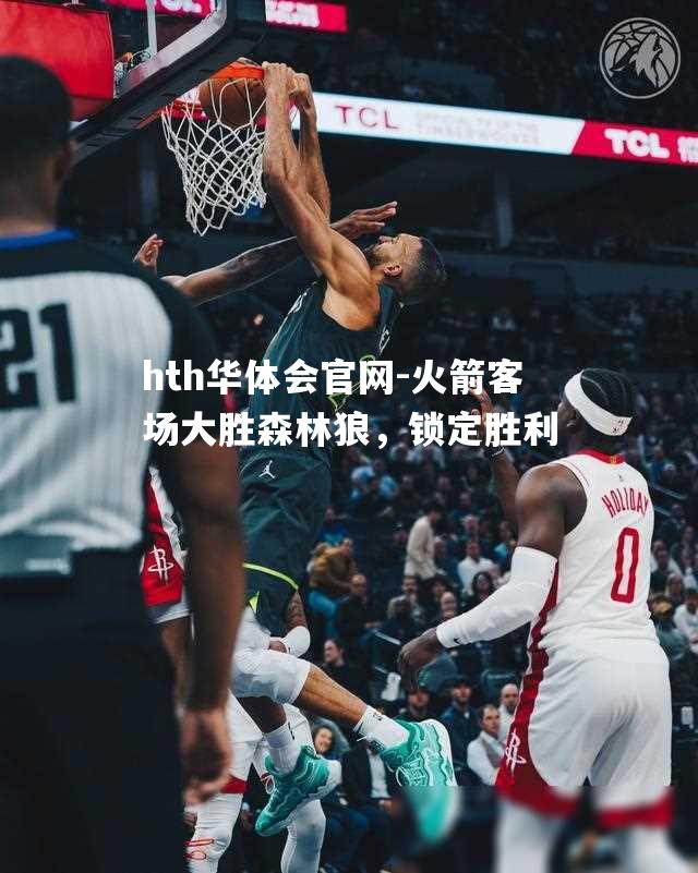 火箭客场大胜森林狼，锁定胜利