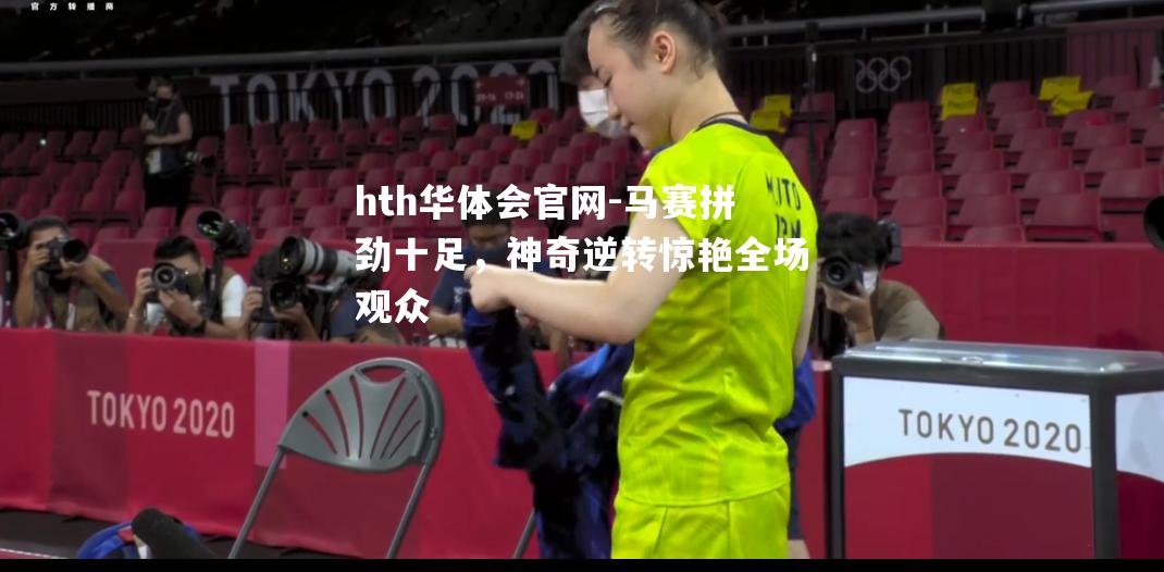 hth华体会官网-马赛拼劲十足，神奇逆转惊艳全场观众