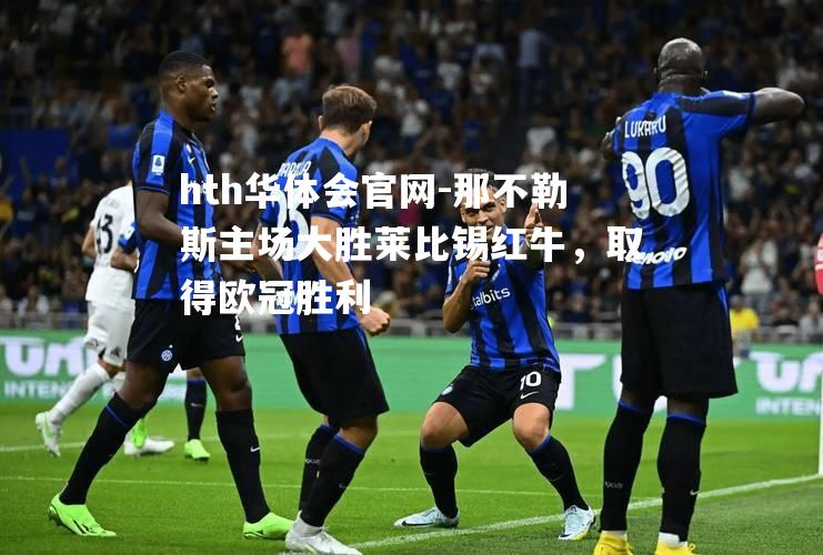hth华体会官网-那不勒斯主场大胜莱比锡红牛，取得欧冠胜利