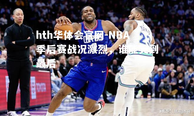 NBA季后赛战况激烈，谁能笑到最后