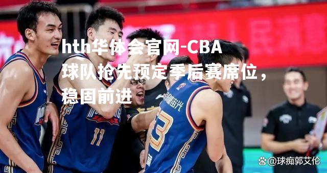 CBA球队抢先预定季后赛席位，稳固前进