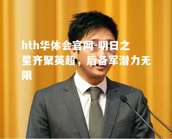 明日之星齐聚英超，后备军潜力无限