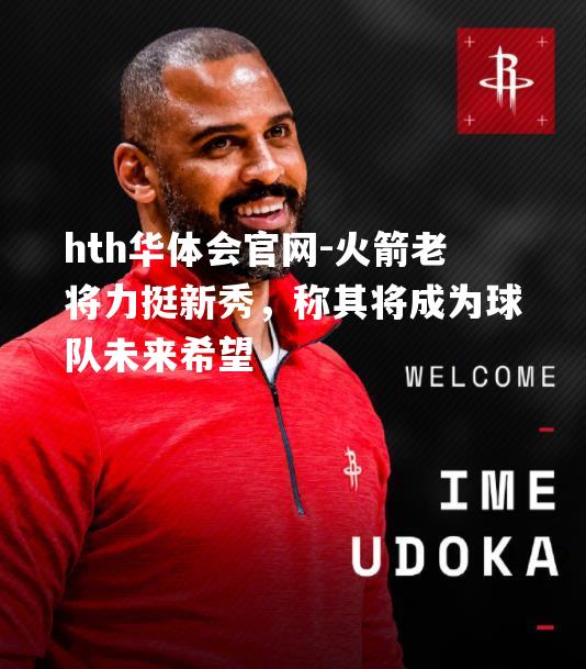 hth华体会官网-火箭老将力挺新秀，称其将成为球队未来希望