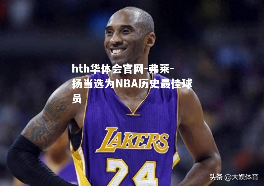 弗莱-扬当选为NBA历史最佳球员