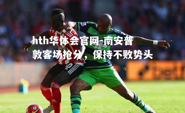 hth华体会官网-南安普敦客场抢分，保持不败势头