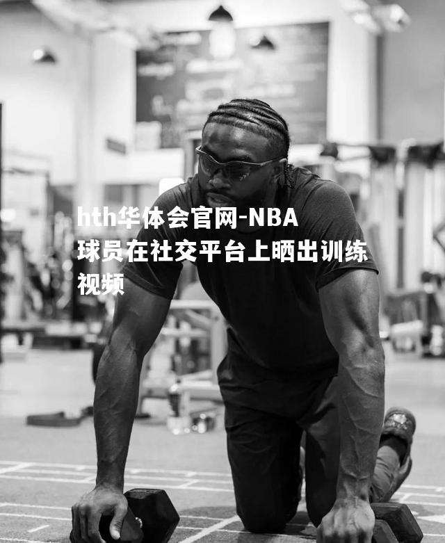 NBA球员在社交平台上晒出训练视频