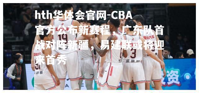 CBA官方公布新赛程，广东队首战对阵新疆，易建联或将迎来首秀