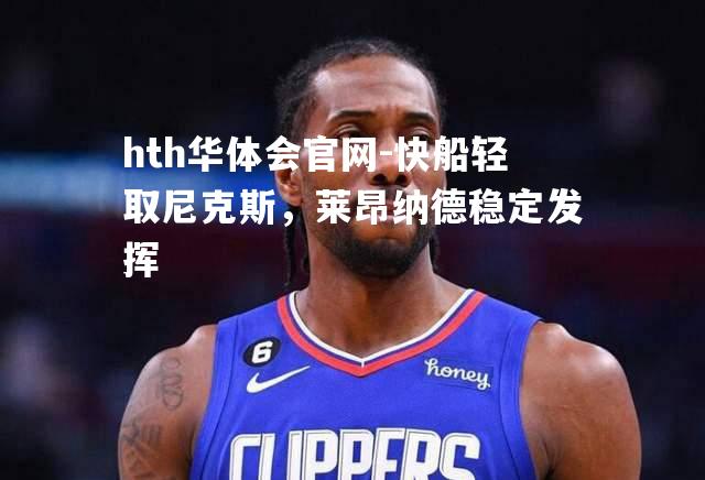 hth华体会官网-快船轻取尼克斯，莱昂纳德稳定发挥