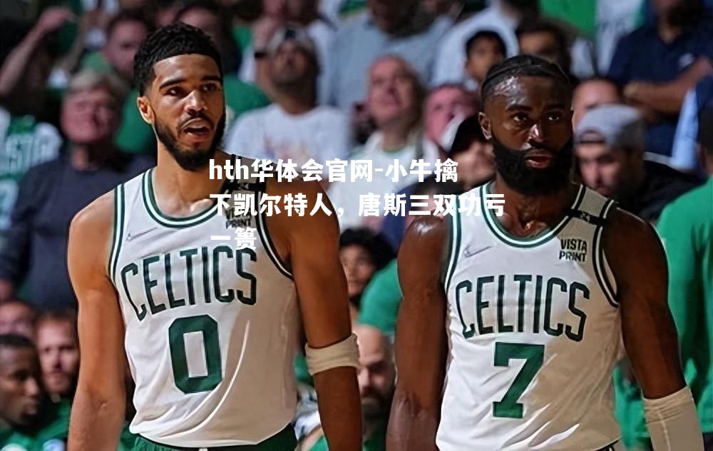 小牛擒下凯尔特人，唐斯三双功亏一篑