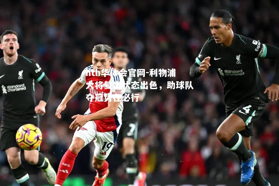 hth华体会官网-利物浦大将复出状态出色，助球队夺冠势在必行