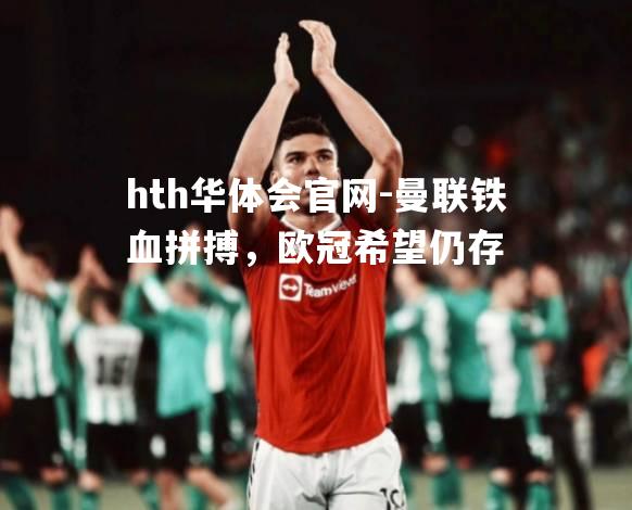 曼联铁血拼搏，欧冠希望仍存