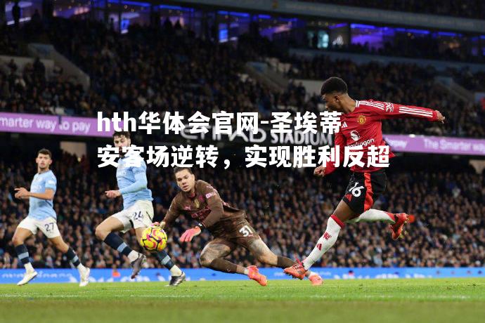 hth华体会官网-圣埃蒂安客场逆转，实现胜利反超