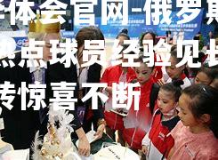 hth华体会官网-俄罗斯篮坛热点球员经验见长，赛场逆转惊喜不断
