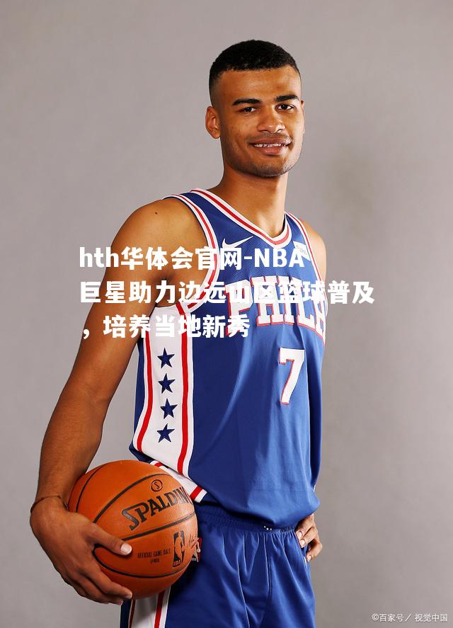 NBA巨星助力边远山区篮球普及，培养当地新秀